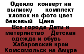 Одеяло- конверт на выписку      комплект хлопок на фото цвет бежевый › Цена ­ 2 000 - Все города Дети и материнство » Детская одежда и обувь   . Хабаровский край,Комсомольск-на-Амуре г.